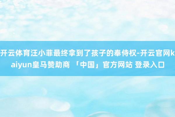 开云体育汪小菲最终拿到了孩子的奉侍权-开云官网kaiyun皇马赞助商 「中国」官方网站 登录入口
