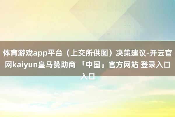 体育游戏app平台(上交所供图)决策建议-开云官网kaiyun皇马赞助商 「中国」官方网站 登录入口