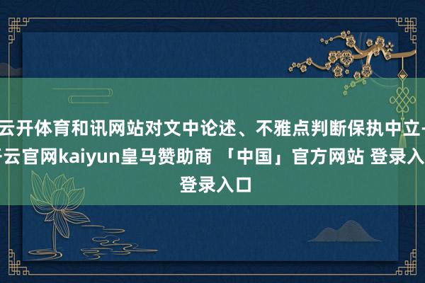 云开体育和讯网站对文中论述、不雅点判断保执中立-开云官网kaiyun皇马赞助商 「中国」官方网站 登录入口