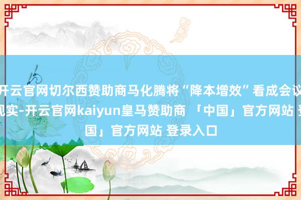开云官网切尔西赞助商马化腾将“降本增效”看成会议的要点现实-开云官网kaiyun皇马赞助商 「中国」官方网站 登录入口