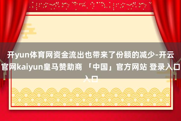开yun体育网 资金流出也带来了份额的减少-开云官网kaiyun皇马赞助商 「中国」官方网站 登录入口