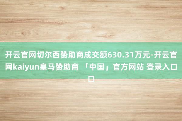 开云官网切尔西赞助商成交额630.31万元-开云官网kaiyun皇马赞助商 「中国」官方网站 登录入口