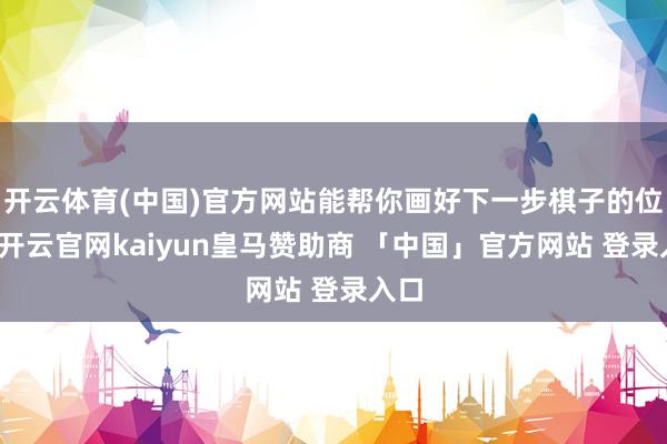 开云体育(中国)官方网站能帮你画好下一步棋子的位置-开云官网kaiyun皇马赞助商 「中国」官方网站 登录入口