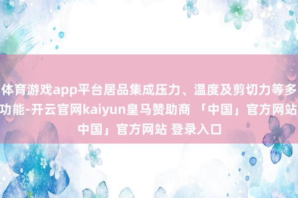 体育游戏app平台居品集成压力、温度及剪切力等多模态感知功能-开云官网kaiyun皇马赞助商 「中国」官方网站 登录入口