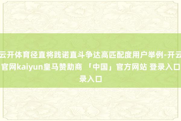 云开体育径直将践诺直斗争达高匹配度用户举例-开云官网kaiyun皇马赞助商 「中国」官方网站 登录入口