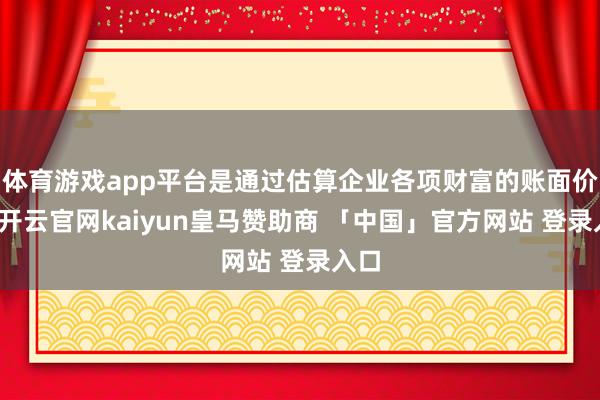 体育游戏app平台是通过估算企业各项财富的账面价值-开云官网kaiyun皇马赞助商 「中国」官方网站 登录入口