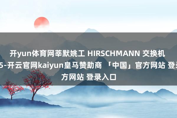 开yun体育网莘默姚工 HIRSCHMANN 交换机 RSP35-开云官网kaiyun皇马赞助商 「中国」官方网站 登录入口