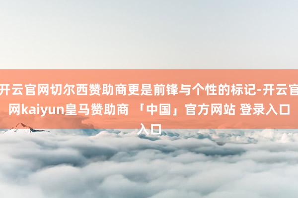 开云官网切尔西赞助商更是前锋与个性的标记-开云官网kaiyun皇马赞助商 「中国」官方网站 登录入口