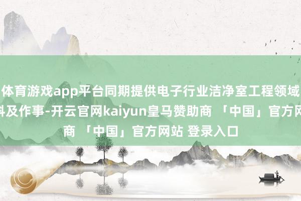 体育游戏app平台同期提供电子行业洁净室工程领域环氧工程材料及作事-开云官网kaiyun皇马赞助商 「中国」官方网站 登录入口