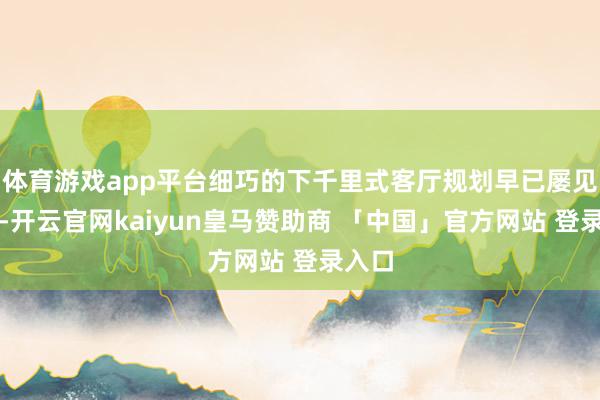 体育游戏app平台细巧的下千里式客厅规划早已屡见不鲜-开云官网kaiyun皇马赞助商 「中国」官方网站 登录入口