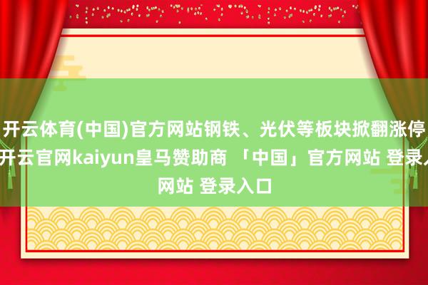 开云体育(中国)官方网站钢铁、光伏等板块掀翻涨停潮-开云官网kaiyun皇马赞助商 「中国」官方网站 登录入口