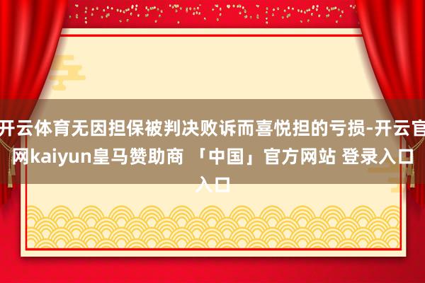 开云体育无因担保被判决败诉而喜悦担的亏损-开云官网kaiyun皇马赞助商 「中国」官方网站 登录入口