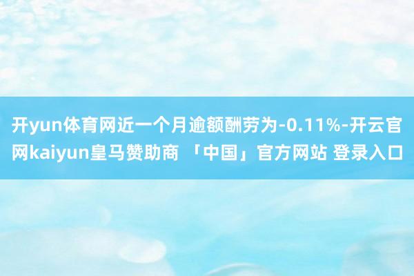 开yun体育网近一个月逾额酬劳为-0.11%-开云官网kaiyun皇马赞助商 「中国」官方网站 登录入口