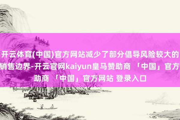 开云体育(中国)官方网站减少了部分倡导风险较大的房地产客户的销售边界-开云官网kaiyun皇马赞助商 「中国」官方网站 登录入口