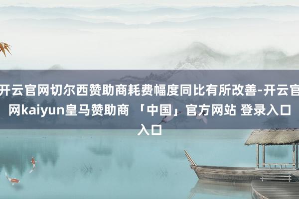 开云官网切尔西赞助商耗费幅度同比有所改善-开云官网kaiyun皇马赞助商 「中国」官方网站 登录入口