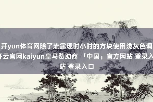 开yun体育网除了流露现时小时的方块使用浅灰色调-开云官网kaiyun皇马赞助商 「中国」官方网站 登录入口