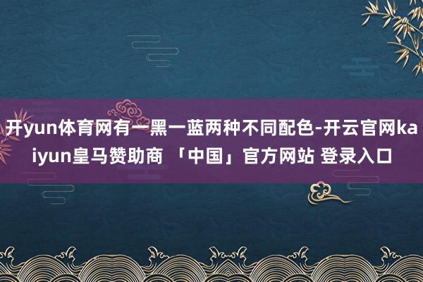 开yun体育网有一黑一蓝两种不同配色-开云官网kaiyun皇马赞助商 「中国」官方网站 登录入口