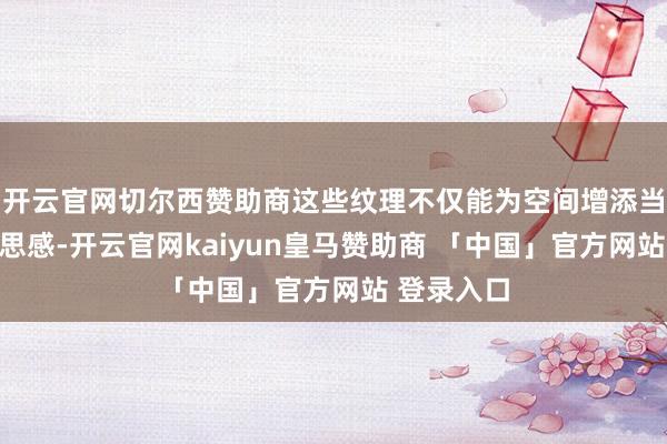开云官网切尔西赞助商这些纹理不仅能为空间增添当然的好意思感-开云官网kaiyun皇马赞助商 「中国」官方网站 登录入口