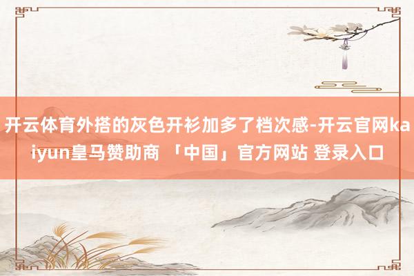 开云体育外搭的灰色开衫加多了档次感-开云官网kaiyun皇马赞助商 「中国」官方网站 登录入口