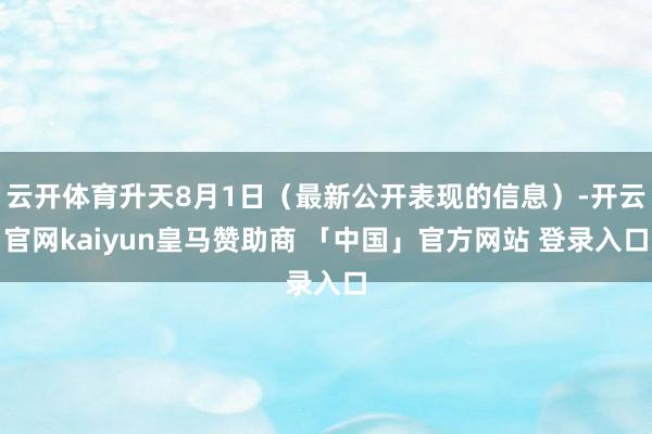云开体育升天8月1日（最新公开表现的信息）-开云官网kaiyun皇马赞助商 「中国」官方网站 登录入口