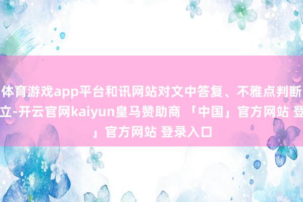 体育游戏app平台和讯网站对文中答复、不雅点判断保捏中立-开云官网kaiyun皇马赞助商 「中国」官方网站 登录入口