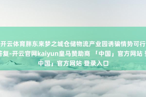 开云体育胖东来梦之城仓储物流产业园诱骗情势可行性商议答复-开云官网kaiyun皇马赞助商 「中国」官方网站 登录入口