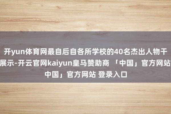 开yun体育网最自后自各所学校的40名杰出人物干涉了现场展示-开云官网kaiyun皇马赞助商 「中国」官方网站 登录入口