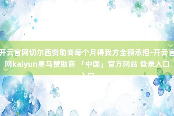 开云官网切尔西赞助商每个月得我方全额承担-开云官网kaiyun皇马赞助商 「中国」官方网站 登录入口