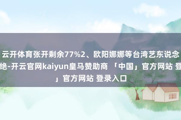云开体育张开剩余77%2、欧阳娜娜等台湾艺东说念主遭禁绝-开云官网kaiyun皇马赞助商 「中国」官方网站 登录入口