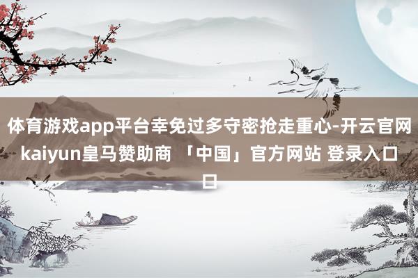 体育游戏app平台幸免过多守密抢走重心-开云官网kaiyun皇马赞助商 「中国」官方网站 登录入口