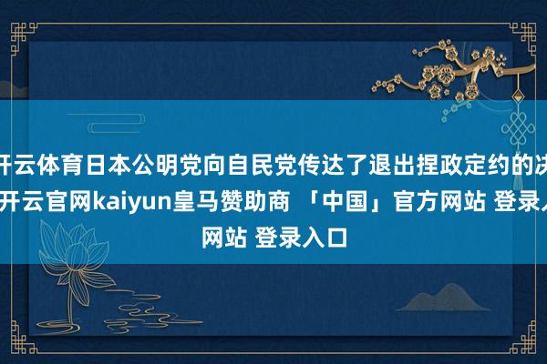 开云体育日本公明党向自民党传达了退出捏政定约的决定-开云官网kaiyun皇马赞助商 「中国」官方网站 登录入口