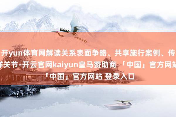 开yun体育网解读关系表面争略、共享施行案例、传授使命式样关节-开云官网kaiyun皇马赞助商 「中国」官方网站 登录入口