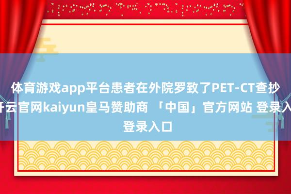 体育游戏app平台患者在外院罗致了PET-CT查抄-开云官网kaiyun皇马赞助商 「中国」官方网站 登录入口