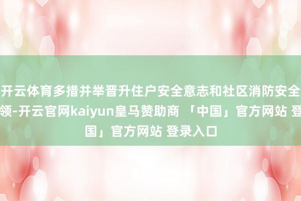 开云体育多措并举晋升住户安全意志和社区消防安全责任本领-开云官网kaiyun皇马赞助商 「中国」官方网站 登录入口