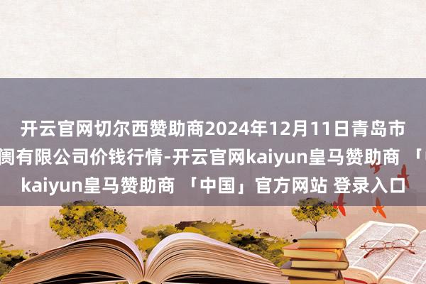 开云官网切尔西赞助商2024年12月11日青岛市城阳蔬菜水居品批发阛阓有限公司价钱行情-开云官网kaiyun皇马赞助商 「中国」官方网站 登录入口
