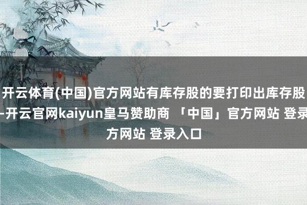 开云体育(中国)官方网站有库存股的要打印出库存股数）-开云官网kaiyun皇马赞助商 「中国」官方网站 登录入口