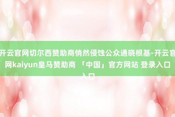 开云官网切尔西赞助商悄然侵蚀公众通晓根基-开云官网kaiyun皇马赞助商 「中国」官方网站 登录入口