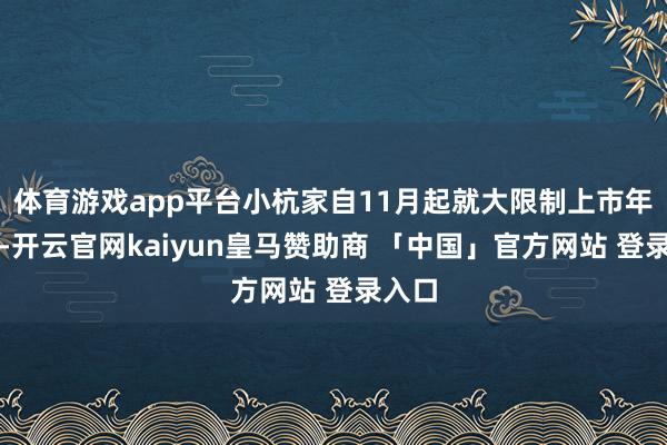 体育游戏app平台小杭家自11月起就大限制上市年宵花-开云官网kaiyun皇马赞助商 「中国」官方网站 登录入口